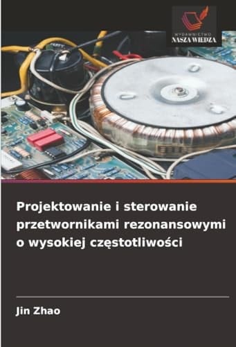 Projektowanie i sterowanie przetwornikami rezonansowymi o wysokiej częstotliwości (Polish Edition)