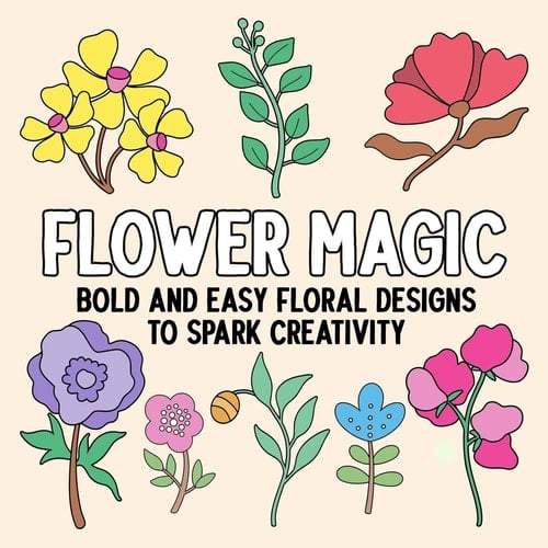 Flower Magic Bold and Easy Floral Designs to Spark Creativity