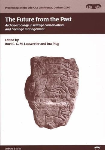 The Future from the Past: Archaeozoology in Wildlife Conservation and Heritage Management (Proceedings of the 9th ICAZ Conference)