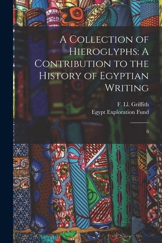 A Collection of Hieroglyphs A Contribution to the History of Egyptian Writing: 6