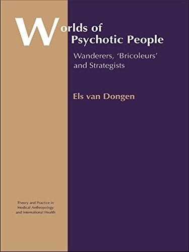 Worlds of Psychotic People: Wanderers, 'Bricoleurs' and Strategists (Theory and Practice in Medical Anthropology Book 10)