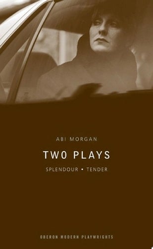 Abi Morgan: Two Plays Splendour; Tender