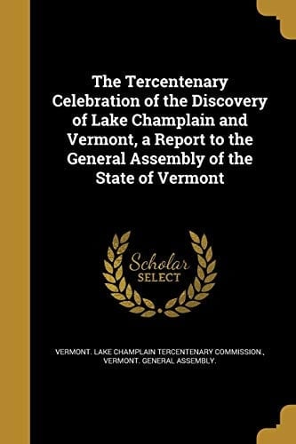 The Tercentenary Celebration of the Discovery of Lake Champlain and Vermont, a Report to the General Assembly of the State of Vermont