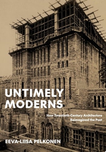 Untimely Moderns How Twentieth-century Architecture Reimagined the Past