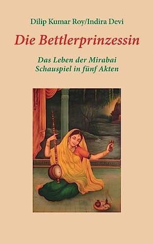 Die Bettlerprinzessin Das Leben der Mirabai - Schauspiel in fünf Akten