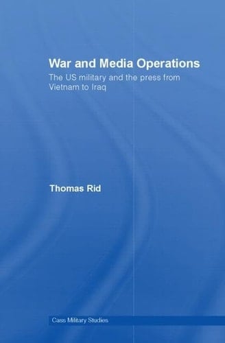 War and Media Operations: The US Military and the Press from Vietnam to Iraq