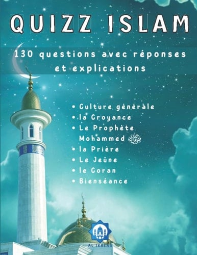 Quizz Islam: 130 Questions avec Réponses et EXPLICATIONS pour Apprendre ou Approfondir vos Connaissances sur l'Islam - Culture Générale, la Croyance, ... le Coran et la Bienséance (French Edition)