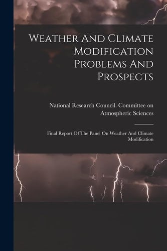 Weather And Climate Modification Problems And Prospects Final Report Of The Panel On Weather And Climate Modification