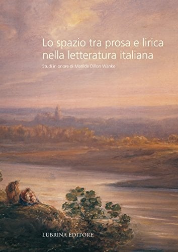 Lo spazio tra prosa e lirica nella letteratura italiana studi in onore di Matilde Dillon Wanke