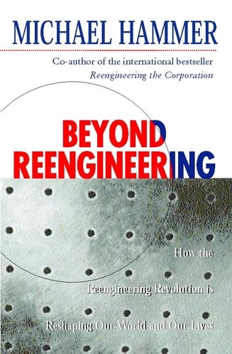 Beyond Re-Engineering: How the Process-centred Organization is Changing Our Work and Our Lives