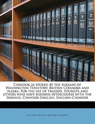 Chinook as spoken by the Indians of Washington Territory, British Columbia and Alaska. For the use of traders, tourists and others who have business ... the Indians. Chinook-English. English-Chinook
