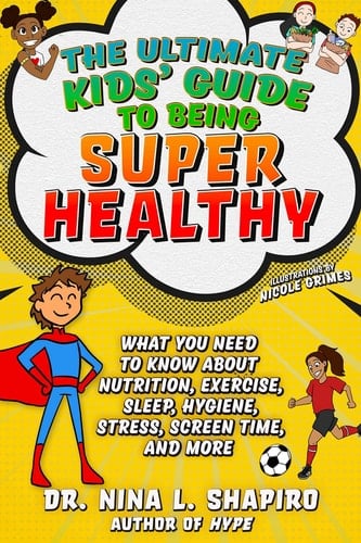 Ultimate Kids' Guide to Being Super Healthy What You Need To Know About Nutrition, Exercise, Sleep, Hygiene, Stress, Screen Time, and More