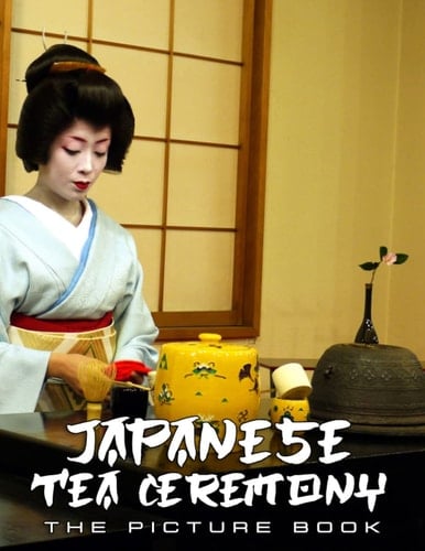 A Picture Book Of Japanese Tea Ceremony: An Amazing Collection With Compelling Photos Of Japanese Tea Ceremony To Give On Thanks Giving, Christmas, New Year, And So On