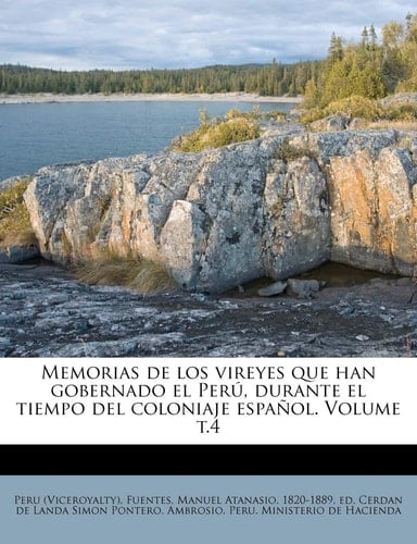 Memorias de los vireyes que han gobernado el Perú, durante el tiempo del coloniaje español. Volume t.4 (Spanish Edition)