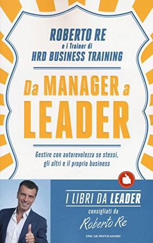 Da manager a leader. Gestire con autorevolezza se stessi, gli altri e il proprio business