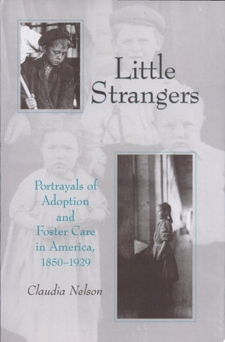 Little Strangers Portrayals of Adoption and Foster Care in America, 1850-1929
