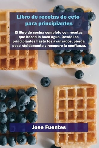 Libro de recetas de gofres Keto para principiantes El libro de cocina completo con recetas que hacen la boca agua. Desde los principiantes hasta los avanzados, pierda peso rápidamente y recupere la confianza