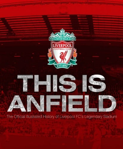This Is Anfield The Official Illustrated History of Liverpool FC's Legendary Stadium