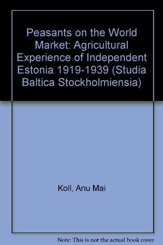 Peasants on the World Market: Agricultural Experience of Independent Estonia 1919-1939 (Acta Universitatis Stockholmiensis. Studia Baltica Stockholmiensia, 14)