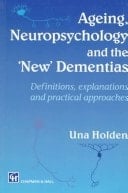 Ageing, Neuropsychology and the 'new' Dementias Definitions, Explanations and Practical Approaches