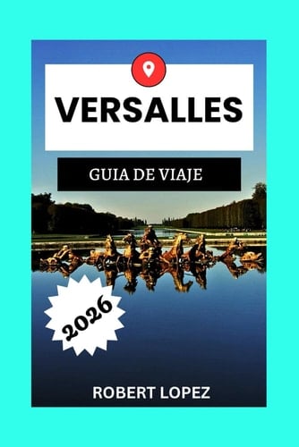 VERSALLES GUÍA DE VIAJE 2026 (Spanish Edition)
