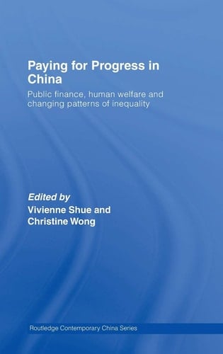 Paying for Progress in China: Public Finance, Human Welfare and Changing Patterns of Inequality (Routledge Contemporary China Series)