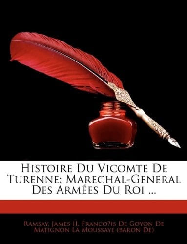 Histoire Du Vicomte De Turenne: Marechal-General Des Armées Du Roi ... (French Edition)