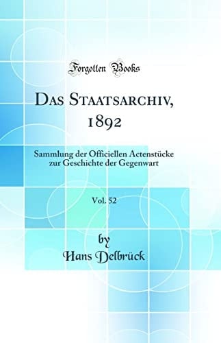Das Staatsarchiv, 1892, Vol. 52 Sammlung Der Officiellen Actenstücke Zur Geschichte Der Gegenwart (Classic Reprint)