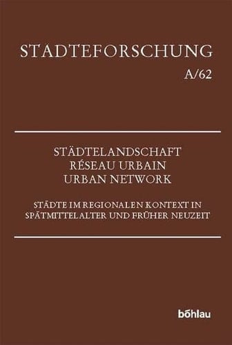 Stadtelandschaft - Reseau Urbain - Urban Network: Stadte Im Regionalen Kontext in Spatmittelalter Und Fruher Neuzeit (Stadteforschung. Reihe A: Darstellungen, 62) (German Edition)