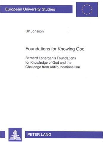 Foundations for Knowing God Bernard Lonergan's Foundations for Knowledge of God and the Challenge from Antifoundationalism