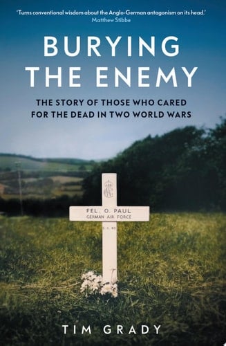 Burying the Enemy The Story of Those Who Cared for the Dead in Two World Wars