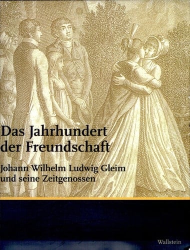 Das Jahrhundert der Freundschaft Johann Wilhelm Ludwig Gleim und seine Zeitgenossen