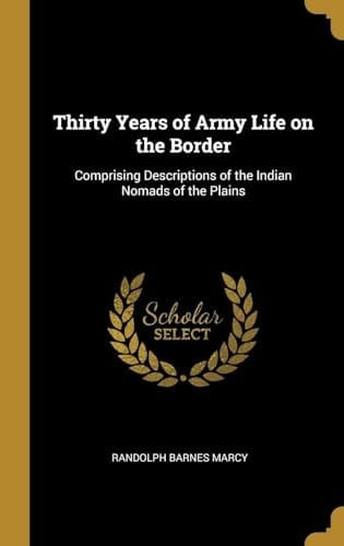 Thirty Years of Army Life on the Border Comprising Descriptions of the Indian Nomads of the Plains