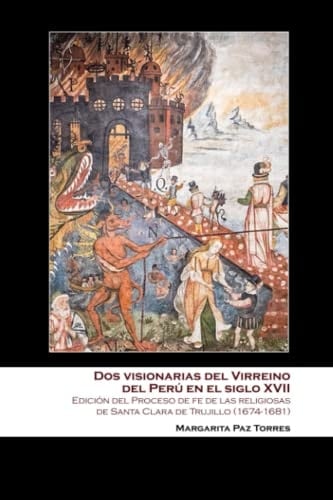 Dos visionarias del Virreino del Perú en el siglo XVII: Edición del Proceso de fe de las religiosas de Santa Clara de Trujillo (1674-1681) (Spanish Edition)