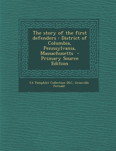 The Story of the First Defenders District of Columbia, Pennsylvania, Massachusetts - Primary Source Edition