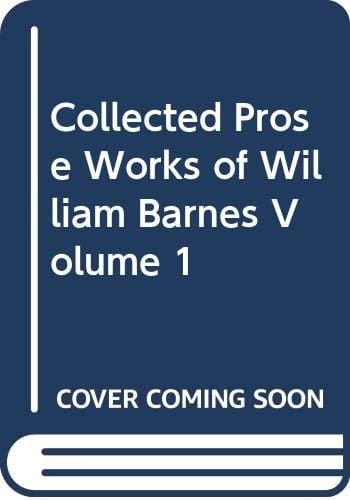 Collected Prose Works of William Barnes Early Works Vol1