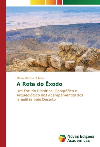 A Rota do Êxodo Um Estudo Histórico, Geográfico e Arqueológico dos Acampamentos dos Israelitas pelo Deserto