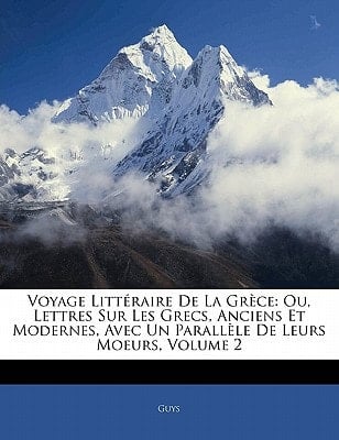 Voyage Littéraire De La Grèce: Ou, Lettres Sur Les Grecs, Anciens Et Modernes, Avec Un Parallèle De Leurs Moeurs, Volume 2 (French Edition)