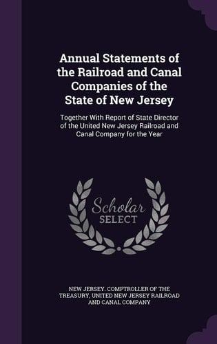 Annual Statements of the Railroad and Canal Companies of the State of New Jersey Together With Report of State Director of the United New Jersey Railroad and Canal Company for the Year
