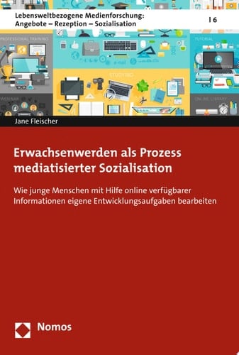 Erwachsenwerden als Prozess mediatisierter Sozialisation Wie junge Menschen mit Hilfe online verfügbarer Informationen eigene Entwicklungsaufgaben bearbeiten