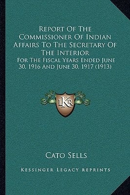 Report Of The Commissioner Of Indian Affairs To The Secretary Of The Interior: For The Fiscal Years Ended June 30, 1916 And June 30, 1917 (1913)