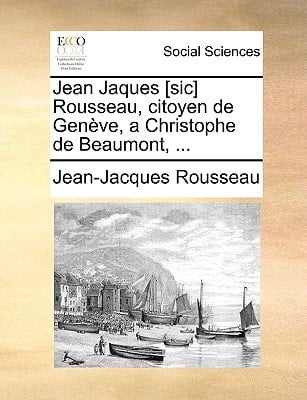Jean Jaques [sic] Rousseau, citoyen de Genève, a Christophe de Beaumont, ... (French Edition)