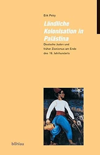 Landliche Kolonisation in Palastina: Deutsche Juden Und Fruher Zionismus Am Ende Des 19. Jahrhunderts (Judische Moderne, 2) (German Edition)