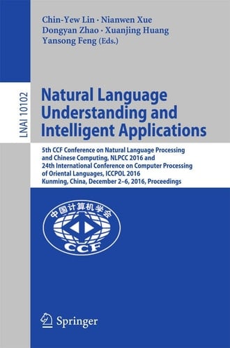 Natural Language Understanding and Intelligent Applications 5th CCF Conference on Natural Language Processing and Chinese Computing, NLPCC 2016, and 24th International Conference on Computer Processing of Oriental Languages, ICCPOL 2016, Kunming, China, December 2–6, 2016, Proceedings