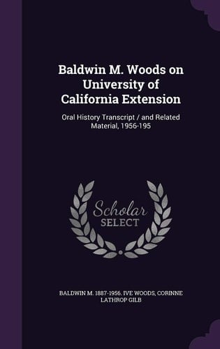 Baldwin M. Woods on University of California Extension Oral History Transcript / and Related Material, 1956-195