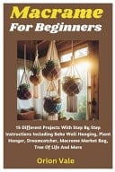 Macrame For Beginners 15 Different Projects With Step By Step Instructions Including Boho Wall Hanging, Plant Hanger, Dreamcatcher, Macrame Market Bag, Tree Of Life And More