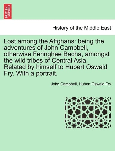 Lost Among the Affghans: Being the Adventures of John Campbell, Otherwise Feringhee Bacha, Amongst the Wild Tribes of Central Asia. Related by Himself to Hubert Oswald Fry. with a Portrait.
