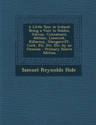 A Little Tour in Ireland Being a Visit to Dublin, Galway, Connamara, Athlone, Limerick, Killarney, Glengarriff, Cork, Etc. Etc. Etc. by an Oxonian -