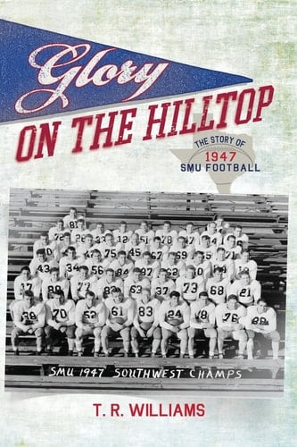 Glory on the Hilltop The Story of 1947 SMU Football