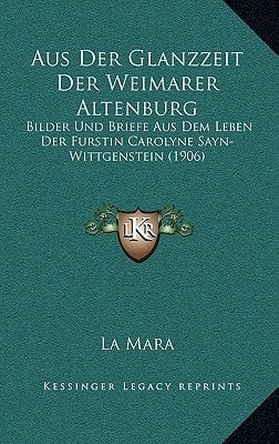 Aus Der Glanzzeit Der Weimarer Altenburg: Bilder Und Briefe Aus Dem Leben Der Furstin Carolyne Sayn-Wittgenstein (1906) (German Edition)